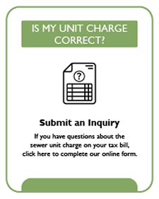 Is my charge correct? Submit an inquiry. If you have questions about the sewer unit charge on your tax bill, click here to complete our online form.